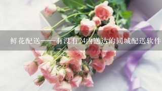 鲜花配送——有没有24内送达的同城配送软件？