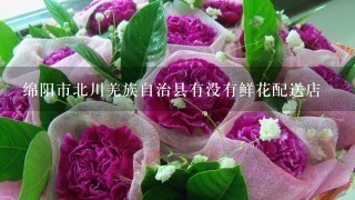 绵阳市北川羌族自治县有没有鲜花配送店