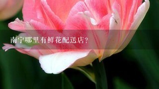 南宁哪里有鲜花配送店？