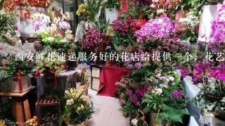 西安鲜花速递服务好的花店给提供1个，花艺好，配送快的，谢谢？