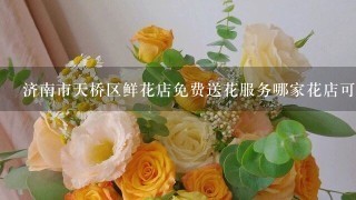 济南市天桥区鲜花店免费送花服务哪家花店可以