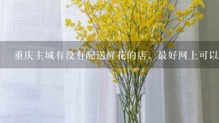 重庆主城有没有配送鲜花的店，最好网上可以买的