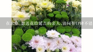 在北京,想送花给延吉的亲人,请问有口碑不错的邮政送花公司吗?