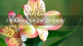 吉林省榆树市有鲜花配送的花店吗？