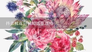 抖音鲜花同城配送靠谱吗