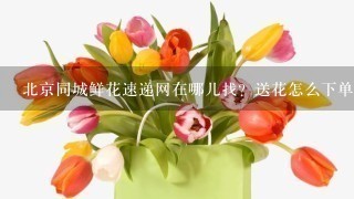 北京同城鲜花速递网在哪儿找？送花怎么下单？