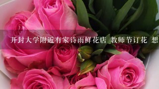 开封大学附近有家诗雨鲜花店 教师节订花 想给恩师送花可是忘了联系方式