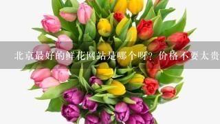 北京最好的鲜花网站是哪个呀？价格不要太贵了