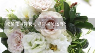 流星花园鲜花可以同城配送吗？