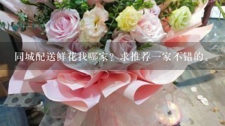 同城配送鲜花找哪家？求推荐1家不错的。