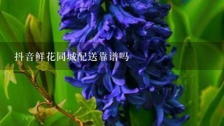 抖音鲜花同城配送靠谱吗