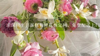 求深圳生日蛋糕和鲜花预定网，免费配送上门的花店。