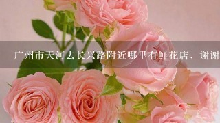 广州市天河去长兴路附近哪里有鲜花店，谢谢。