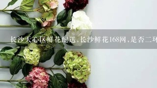 长沙天心区鲜花配送,长沙鲜花168网,是否2环内可送达？