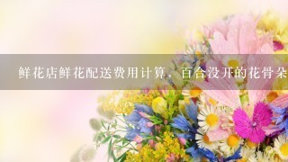 鲜花店鲜花配送费用计算，百合没开的花骨朵也算1朵的价格吗？