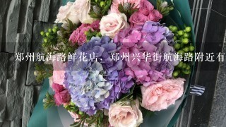 郑州航海路鲜花店，郑州兴华街航海路附近有哪些鲜花