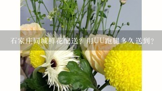 石家庄同城鲜花配送？用UU跑腿多久送到？