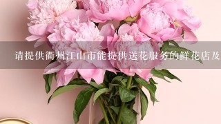 请提供衢州江山市能提供送花服务的鲜花店及联系方法。谢谢。
