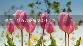 鲜花小镇百合花瓶需要什么花