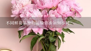 不同鲜花品种的运输需求如何不同?