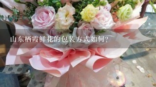 山东栖霞鲜花的包装方式如何?