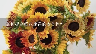 如何提高鲜花速递的安全性?